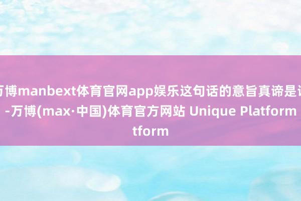 万博manbext体育官网app娱乐这句话的意旨真谛是说-万博(max·中国)体育官方网站 Unique Platform