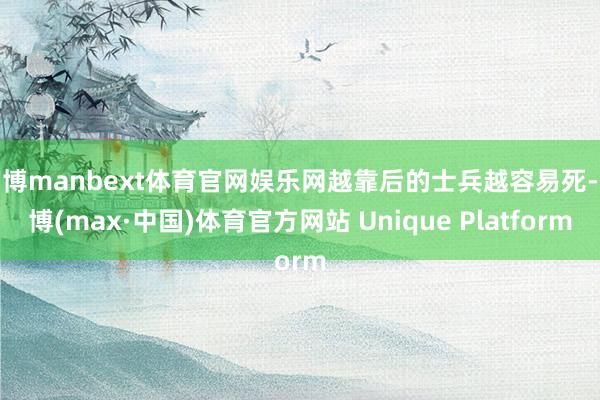 万博manbext体育官网娱乐网越靠后的士兵越容易死-万博(max·中国)体育官方网站 Unique Platform