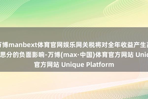 万博manbext体育官网娱乐网关税将对全年收益产生高达每股40好意思分的负面影响-万博(max·中国)体育官方网站 Unique Platform