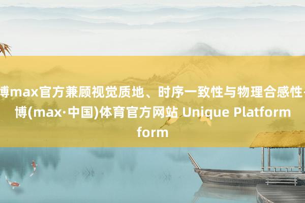 万博max官方兼顾视觉质地、时序一致性与物理合感性-万博(max·中国)体育官方网站 Unique Platform