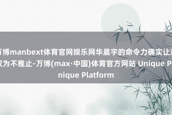 万博manbext体育官网娱乐网华晨宇的命令力确实让东说念主叹为不雅止-万博(max·中国)体育官方网站 Unique Platform
