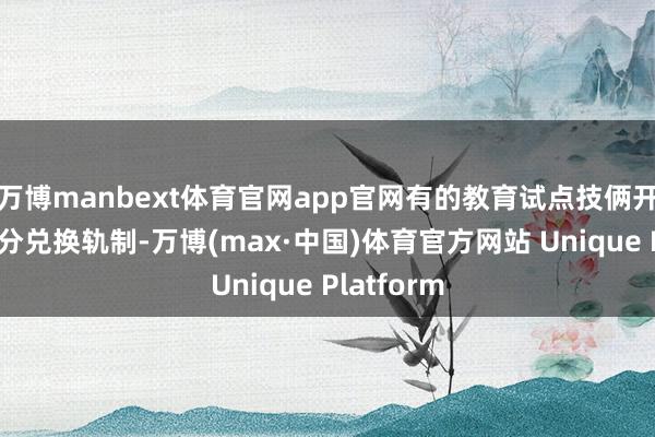 万博manbext体育官网app官网有的教育试点技俩开荒数字积分兑换轨制-万博(max·中国)体育官方网站 Unique Platform