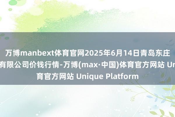 万博manbext体育官网2025年6月14日青岛东庄头蔬菜批发阛阓有限公司价钱行情-万博(max·中国)体育官方网站 Unique Platform
