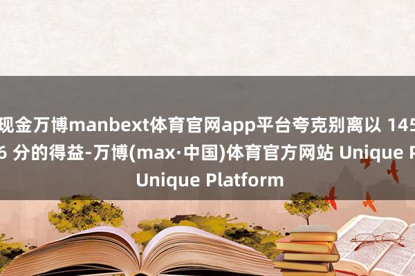 现金万博manbext体育官网app平台夸克别离以 145 分和 146 分的得益-万博(max·中国)体育官方网站 Unique Platform