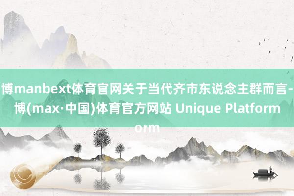 万博manbext体育官网关于当代齐市东说念主群而言-万博(max·中国)体育官方网站 Unique Platform