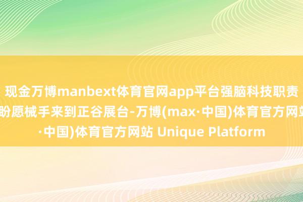 现金万博manbext体育官网app平台强脑科技职责主说念主员率领着仿盼愿械手来到正谷展台-万博(max·中国)体育官方网站 Unique Platform