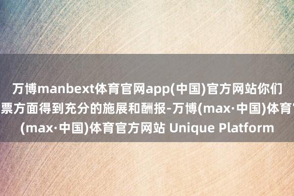 万博manbext体育官网app(中国)官方网站你们的这些优秀品性将在钞票方面得到充分的施展和酬报-万博(max·中国)体育官方网站 Unique Platform