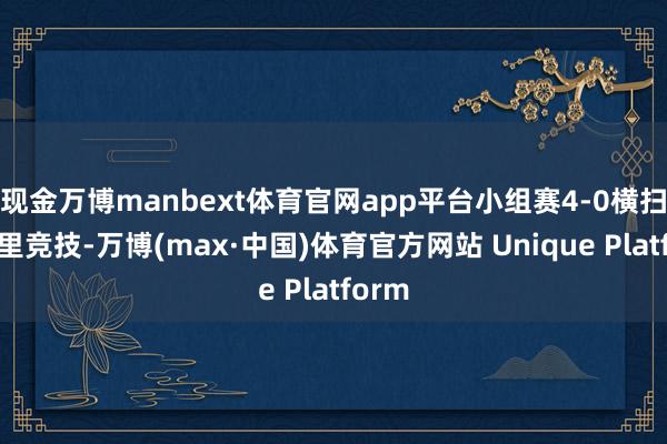 现金万博manbext体育官网app平台小组赛4-0横扫马德里竞技-万博(max·中国)体育官方网站 Unique Platform