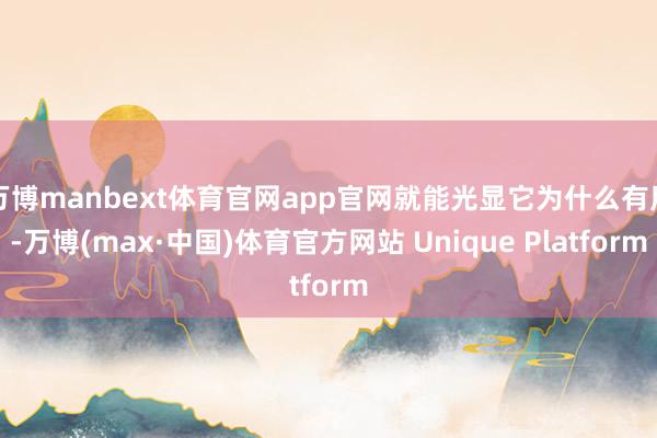 万博manbext体育官网app官网就能光显它为什么有用-万博(max·中国)体育官方网站 Unique Platform
