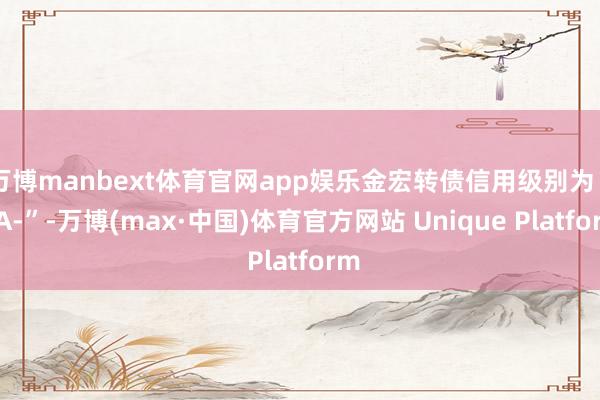 万博manbext体育官网app娱乐金宏转债信用级别为“AA-”-万博(max·中国)体育官方网站 Unique Platform