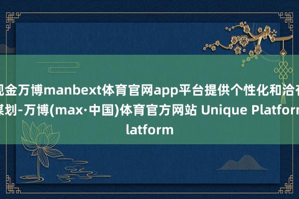 现金万博manbext体育官网app平台提供个性化和洽有谋划-万博(max·中国)体育官方网站 Unique Platform