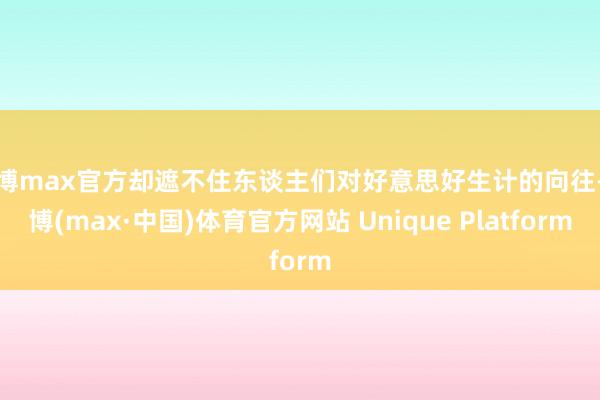 万博max官方却遮不住东谈主们对好意思好生计的向往-万博(max·中国)体育官方网站 Unique Platform