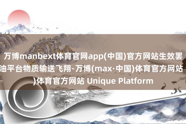 万博manbext体育官网app(中国)官方网站生效罢了环球初度海上石油平台物质输送飞翔-万博(max·中国)体育官方网站 Unique Platform