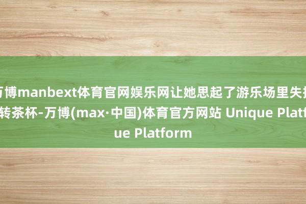 万博manbext体育官网娱乐网让她思起了游乐场里失控的旋转茶杯-万博(max·中国)体育官方网站 Unique Platform