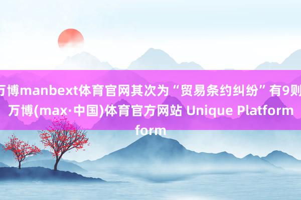 万博manbext体育官网其次为“贸易条约纠纷”有9则-万博(max·中国)体育官方网站 Unique Platform