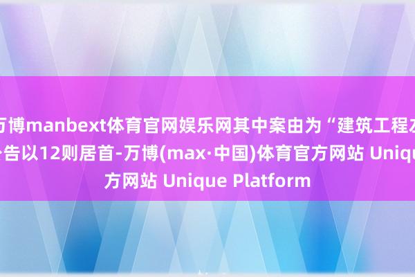 万博manbext体育官网娱乐网其中案由为“建筑工程左券纠纷”的公告以12则居首-万博(max·中国)体育官方网站 Unique Platform