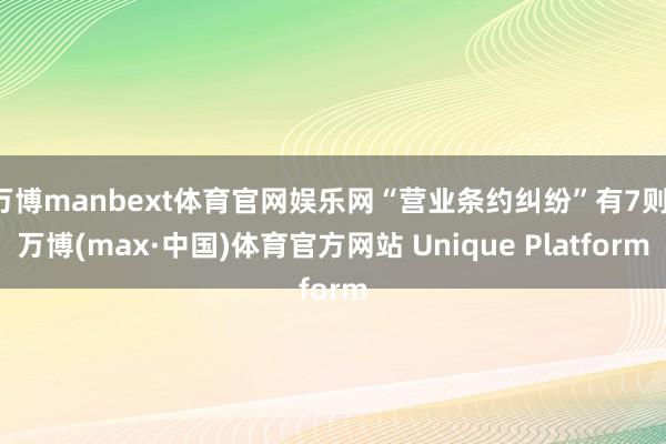 万博manbext体育官网娱乐网“营业条约纠纷”有7则-万博(max·中国)体育官方网站 Unique Platform