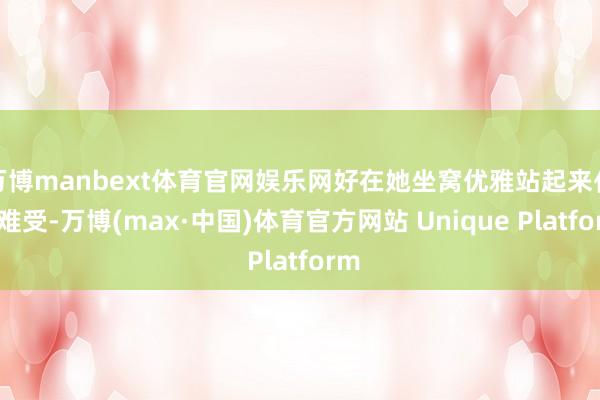 万博manbext体育官网娱乐网好在她坐窝优雅站起来化解难受-万博(max·中国)体育官方网站 Unique Platform