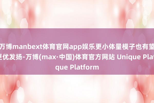 万博manbext体育官网app娱乐更小体量模子也有望终端更优发扬-万博(max·中国)体育官方网站 Unique Platform