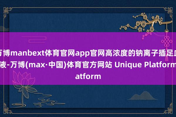 万博manbext体育官网app官网高浓度的钠离子插足血液-万博(max·中国)体育官方网站 Unique Platform