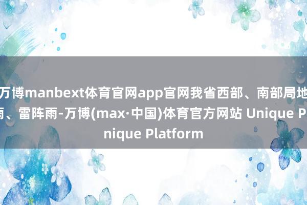 万博manbext体育官网app官网我省西部、南部局地出现阵雨、雷阵雨-万博(max·中国)体育官方网站 Unique Platform