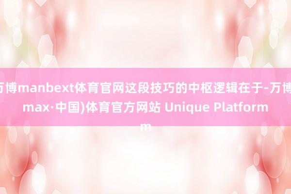 万博manbext体育官网这段技巧的中枢逻辑在于-万博(max·中国)体育官方网站 Unique Platform