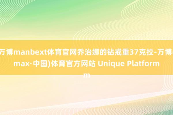 万博manbext体育官网乔治娜的钻戒重37克拉-万博(max·中国)体育官方网站 Unique Platform