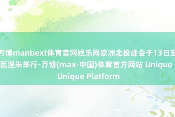 万博manbext体育官网娱乐网欧洲北极峰会于13日至14日在罗瓦涅米举行-万博(max·中国)体育官方网站 Unique Platform