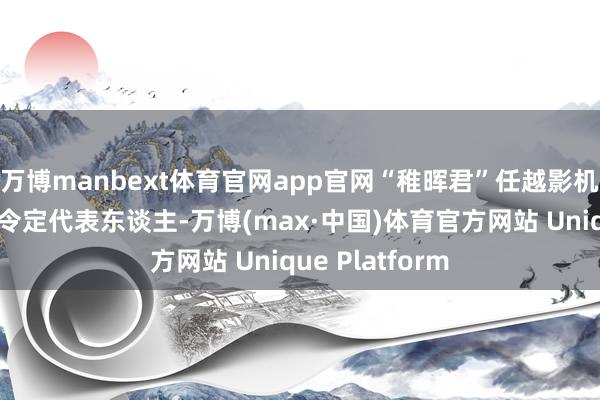 万博manbext体育官网app官网“稚晖君”任越影机器东谈主公功令定代表东谈主-万博(max·中国)体育官方网站 Unique Platform