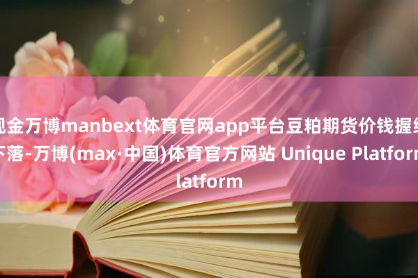 现金万博manbext体育官网app平台豆粕期货价钱握续下落-万博(max·中国)体育官方网站 Unique Platform