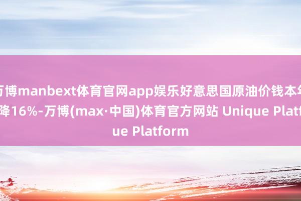 万博manbext体育官网app娱乐好意思国原油价钱本年已下降16%-万博(max·中国)体育官方网站 Unique Platform