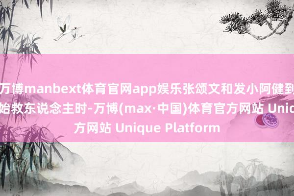万博manbext体育官网app娱乐张颂文和发小阿健到达事发现场初始救东说念主时-万博(max·中国)体育官方网站 Unique Platform