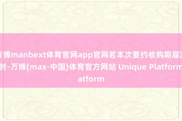 万博manbext体育官网app官网若本次要约收购期届满时-万博(max·中国)体育官方网站 Unique Platform