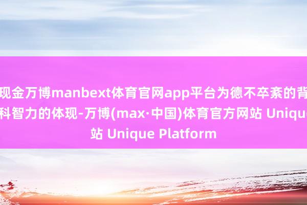 现金万博manbext体育官网app平台为德不卒紊的背后是企业专科智力的体现-万博(max·中国)体育官方网站 Unique Platform