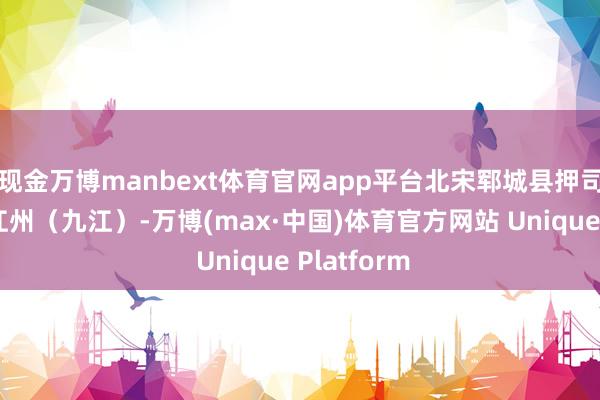 现金万博manbext体育官网app平台北宋郓城县押司宋江刺配江州（九江）-万博(max·中国)体育官方网站 Unique Platform