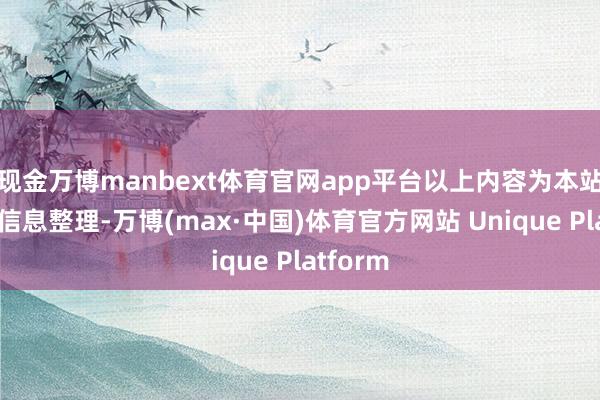 现金万博manbext体育官网app平台以上内容为本站据公开信息整理-万博(max·中国)体育官方网站 Unique Platform