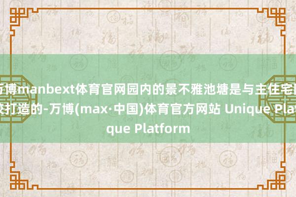 万博manbext体育官网园内的景不雅池塘是与主住宅同时计较打造的-万博(max·中国)体育官方网站 Unique Platform