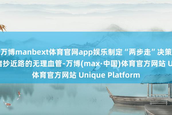 万博manbext体育官网app娱乐制定“两步走”决策：先介入栓塞封堵抄近路的无理血管-万博(max·中国)体育官方网站 Unique Platform