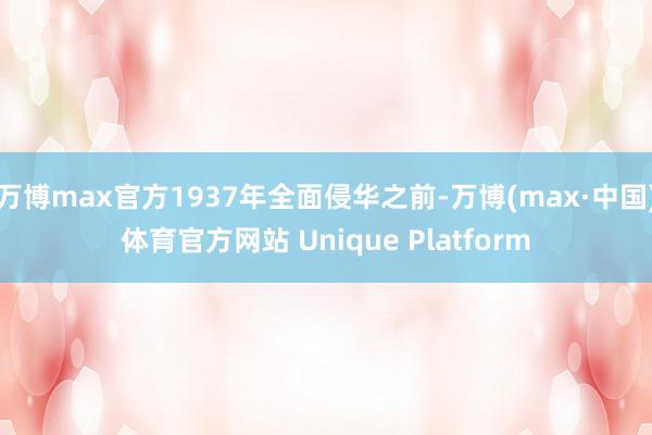 万博max官方1937年全面侵华之前-万博(max·中国)体育官方网站 Unique Platform