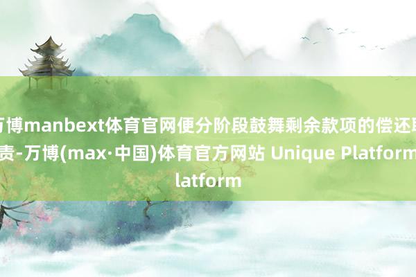 万博manbext体育官网便分阶段鼓舞剩余款项的偿还职责-万博(max·中国)体育官方网站 Unique Platform