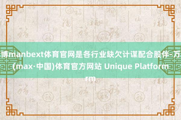 万博manbext体育官网是各行业缺欠计谋配合股伴-万博(max·中国)体育官方网站 Unique Platform